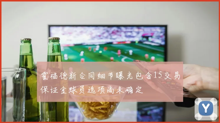 霍福德新合同细节曝光包含15交易保证金球员选项尚未确定