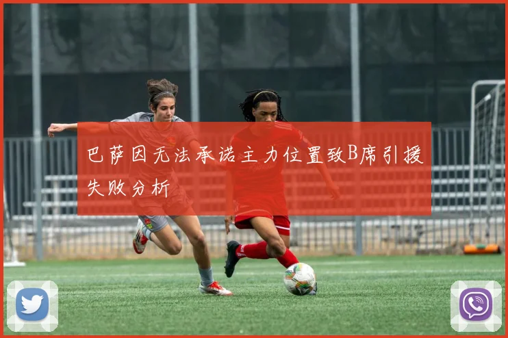巴萨因无法承诺主力位置致B席引援失败分析