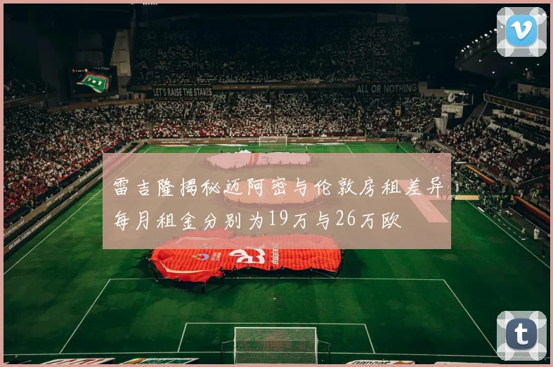 雷吉隆揭秘迈阿密与伦敦房租差异每月租金分别为19万与26万欧