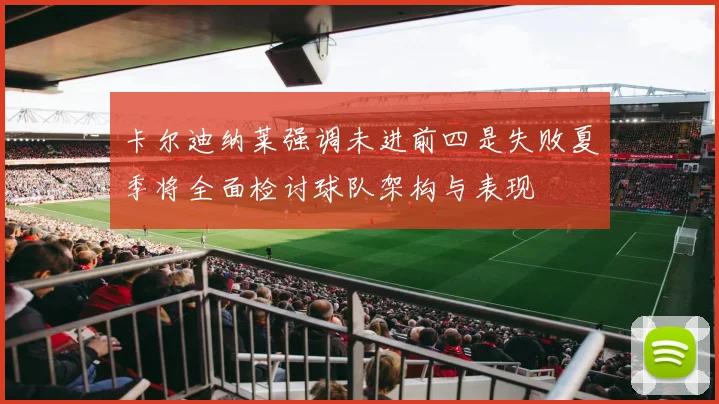 卡尔迪纳莱强调未进前四是失败夏季将全面检讨球队架构与表现