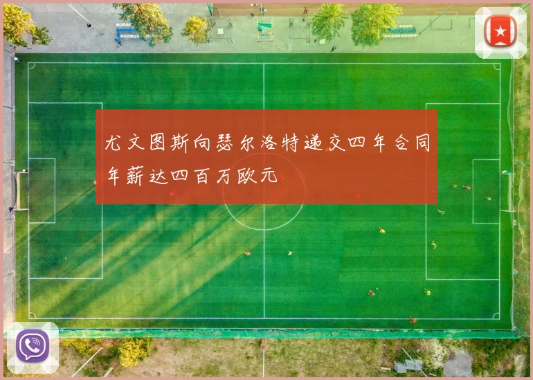 尤文图斯向瑟尔洛特递交四年合同年薪达四百万欧元