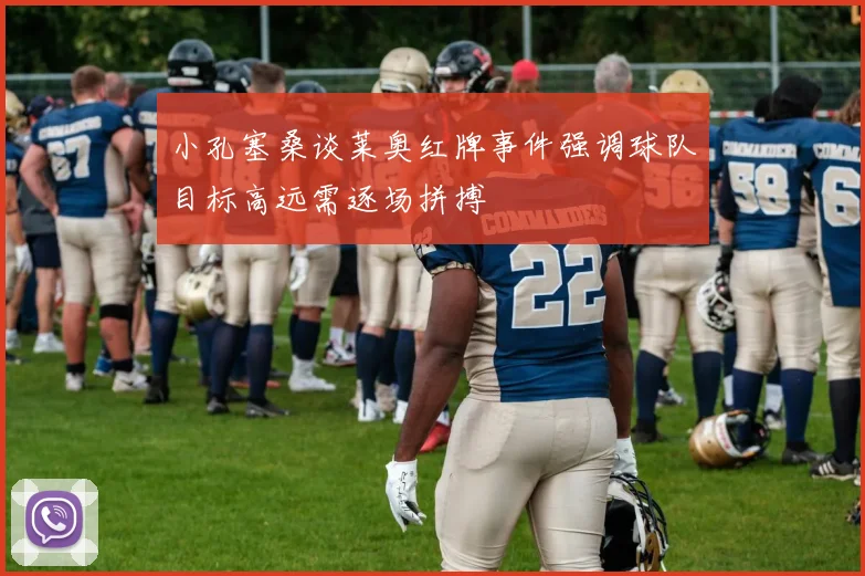 小孔塞桑谈莱奥红牌事件强调球队目标高远需逐场拼搏
