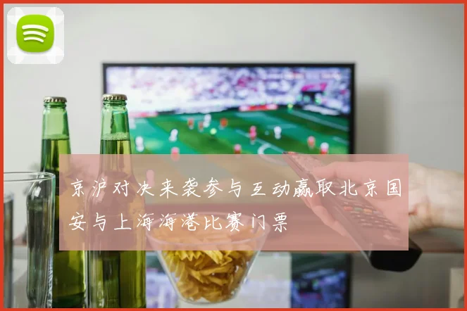 京沪对决来袭参与互动赢取北京国安与上海海港比赛门票