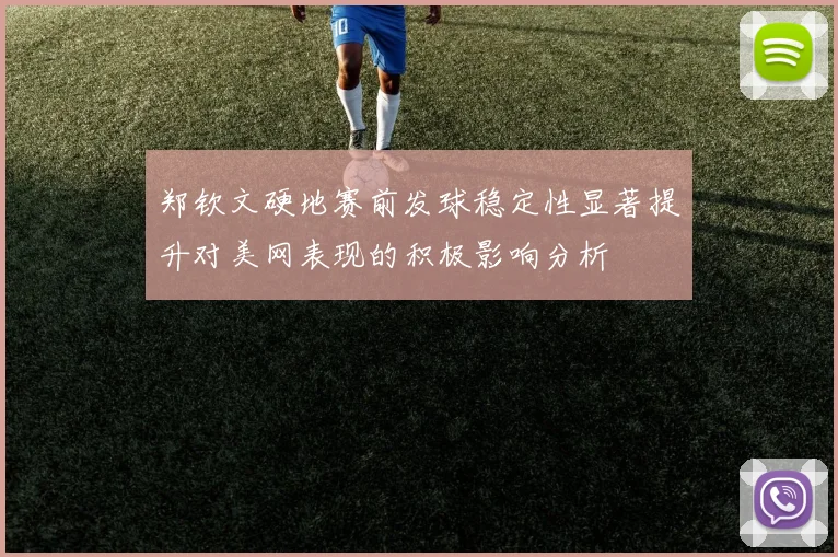 郑钦文硬地赛前发球稳定性显著提升对美网表现的积极影响分析